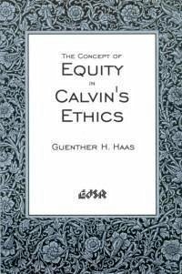 The Concept of Equity in Calvinâ (Tm)S Ethics - Haas, Guenther H