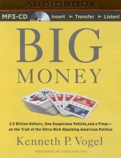 Big Money: 2.5 Billion Dollars, One Suspicious Vehicle, and a Pimp--On the Trail of the Ultra-Rich Hijacking American Politics - Vogel, Kenneth P.