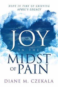 Joy in the Midst of Pain: Hope in Time of Grieving - April's Legacy - Czekala, Diane
