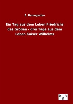 Ein Tag aus dem Leben Friedrichs des Großen - drei Tage aus dem Leben Kaiser Wilhelms - Baumgarten, A.