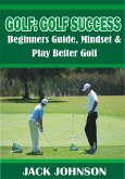 Golf: Golf Success- Beginners Guide, Mindset & Play better Golf (eBook, ePUB)