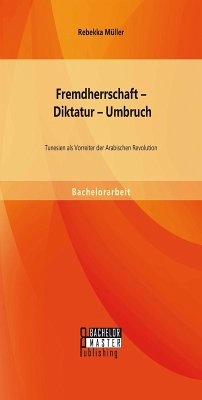 Fremdherrschaft - Diktatur - Umbruch: Tunesien als Vorreiter der Arabischen Revolution (eBook, PDF) - Müller, Rebekka