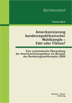 Amerikanisierung bundesrepublikanischer Wahlkämpfe - Fakt oder Fiktion? Eine systematische Überprüfung der Amerikanisierungsthese am Beispiel des Bundestagswahlkampfes 2009 (eBook, PDF) - Beck, Thomas