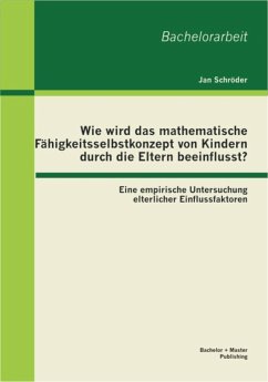 Wie wird das mathematische Fähigkeitsselbstkonzept von Kindern durch die Eltern beeinflusst? Eine empirische Untersuchung elterlicher Einflussfaktoren (eBook, PDF) - Schröder, Jan