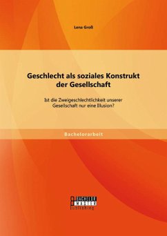 Geschlecht als soziales Konstrukt der Gesellschaft: Ist die Zweigeschlechtlichkeit unserer Gesellschaft nur eine Illusion? (eBook, PDF) - Groß, Lena