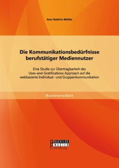 Die Kommunikationsbedürfnisse berufstätiger Mediennutzer: Eine Studie zur Übertragbarkeit des Uses-and-Gratifications Approach auf die webbasierte Individual- und Gruppenkommunikation (eBook, PDF) - Müller, Ann-Kathrin