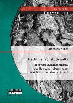 Macht Herrschaft Gewalt? Eine vergleichende Analyse des Herrschaftsbegriffs bei Max Weber und Hannah Arendt (eBook, PDF) - Müller, Christoph
