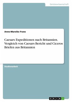 Caesars Expeditionen nach Britannien. Vergleich von Caesars Bericht und Ciceros Briefen aus Britannien - Franz, Anne-Mareike