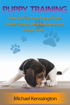Puppy Training: How To Train Your Puppy To Be A Well-Trained, Well-Behaved, and Happy Dog (Dog Training Series, #2) (eBook, ePUB) - Kenssington, Michael