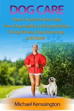 Cover Dog Care: How To Care For Your Dog: From Dog Health and Dog Nutrition To Dog Fitness, Dog Grooming, and more! (Dog Training Series, #3) (eBook, ePUB)