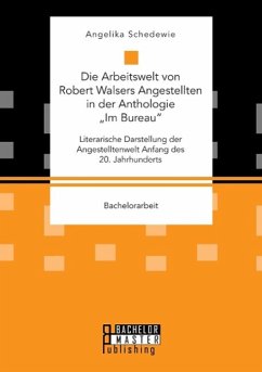 Die Arbeitswelt von Robert Walsers Angestellten in der Anthologie ¿Im Bureau¿: Literarische Darstellung der Angestelltenwelt Anfang des 20. Jahrhunderts - Schedewie, Angelika