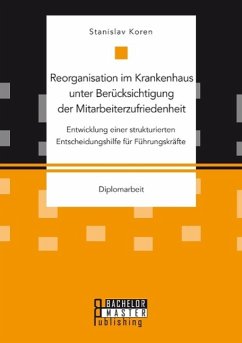 Reorganisation im Krankenhaus unter Berücksichtigung der Mitarbeiterzufriedenheit: Entwicklung einer strukturierten Entscheidungshilfe für Führungskräfte - Koren, Stanislav