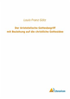 Der Aristotelische Gottesbegriff mit Beziehung auf die christliche Gottesidee - Götz, Louis Franz