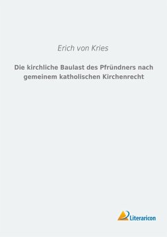 Die kirchliche Baulast des Pfründners nach gemeinem katholischen Kirchenrecht - Kries, Erich von