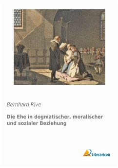 Die Ehe in dogmatischer, moralischer und sozialer Beziehung - Rive, Bernhard