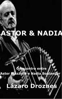 Astor&Nadia. O encontro entre Astor Piazzolla e Nadia Boulanger (eBook, ePUB) - Droznes, Lázaro