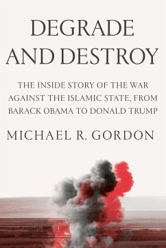 Degrade and Destroy: The Inside Story of the War Against the Islamic State, from Barack Obama to Donald Trump - Gordon, Michael R.