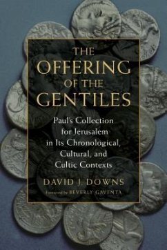 Offering of the Gentiles: Paul's Collection for Jerusalem in Its Chronological, Cultural, and Cultic Contexts - Downs, David J.