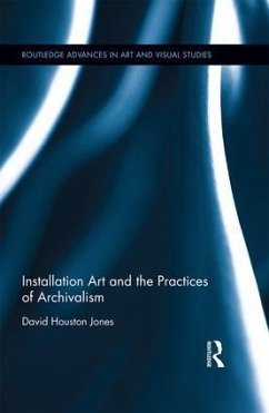 Installation Art and the Practices of Archivalism - Jones, David Houston