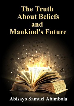 The Truth about Beliefs And Mankind's Future - Abimbola, Abisayo Samuel