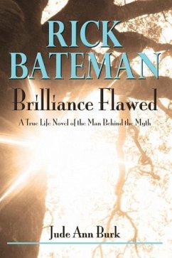 Rick Bateman - Brilliance Flawed: A True Life Novel of the Man Behind the Myth - Burk, Jude Ann