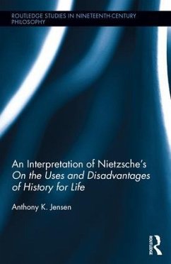 An Interpretation of Nietzsche's On the Uses and Disadvantage of History for Life - Jensen, Anthony K