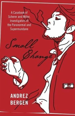 Small Change: A Casebook of Scherer and Miller, Investigators of the Paranormal and Supermundane - Bergen, Andrez