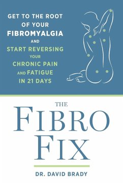 The Fibro Fix: Get to the Root of Your Fibromyalgia and Start Reversing Your Chronic Pain and Fatigue in 21 Days - Brady, David M.