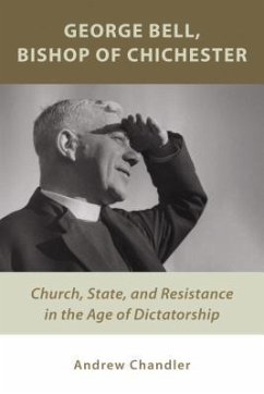 George Bell, Bishop of Chichester: Church, State, and Resistance in the Age of Dictatorship - Chandler, Andrew