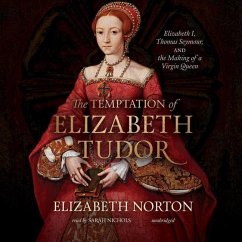 The Temptation of Elizabeth Tudor: Elizabeth I, Thomas Seymour, and the Making of a Virgin Queen - Norton, Elizabeth