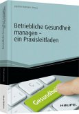 Betriebliche Gesundheit managen - ein Praxisleitfaden - inkl. Arbeitshilfen online