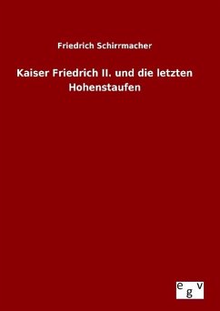 Kaiser Friedrich II. und die letzten Hohenstaufen - Schirrmacher, Friedrich