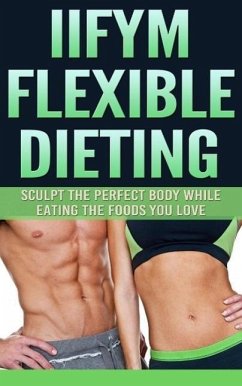 Cover IIFYM Flexible Dieting: Sculpt The Perfect Body While Eating The Foods You Love (eBook, ePUB)