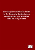 Der Gang der Preußischen Politik in der Schleswig-Holsteinischen Angelegenheit vom November 1863 bis zum Juni 1865