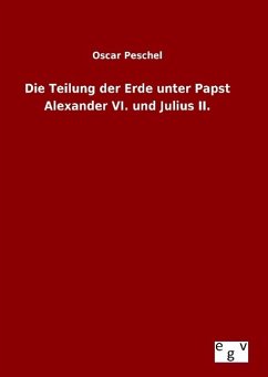 Die Teilung der Erde unter Papst Alexander VI. und Julius II. - Peschel, Oscar