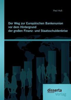 Der Weg zur Europäischen Bankenunion vor dem Hintergrund der großen Finanz- und Staatsschuldenkrise - Huß, Paul