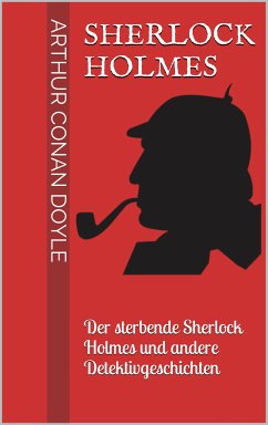 Sherlock Holmes - Der sterbende Sherlock Holmes und andere Detektivgeschichten (eBook, ePUB)