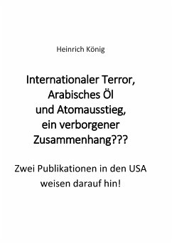 Internationaler Terror, Arabisches Öl und Atomausstieg, ein verborgener Zusammenhang??? (eBook, ePUB) - König, Heinrich