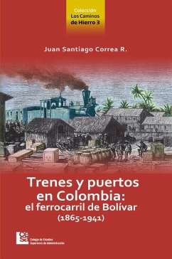 Los Caminos de Hierro 3. Trenes y puertos en Colombia: el ferrocarril de Bolívar (1865 - 1941) (eBook, ePUB) - Correa Restrepo, Juan Santiago