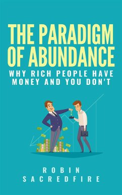 The Paradigm of Abundance: Why Rich People Have Money and You Don't (eBook, ePUB) - Sacredfire, Robin