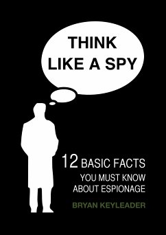 Think Like a Spy: 12 Basic Facts You Must Know about Espionage (eBook, ePUB) - Keyleader, Bryan