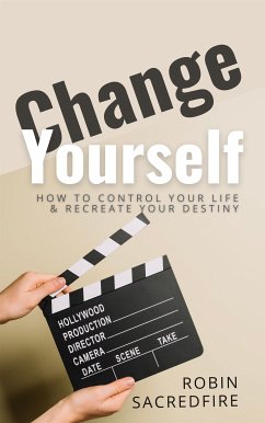Change Yourself: How to Control Your Life and Recreate Your Destiny (eBook, ePUB) - Sacredfire, Robin