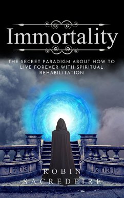 Immortality: The Secret Paradigm about How to Live Forever with Spiritual Rehabilitation (eBook, ePUB) - Sacredfire, Robin