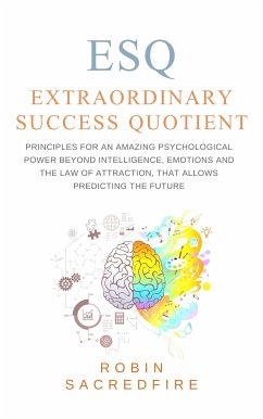 ESQ - Extraordinary Success Quotient: Principles for an Amazing Psychological Power beyond Intelligence, Emotions and The Law of Attraction, that allows Predicting the Future (eBook, ePUB) - Sacredfire, Robin