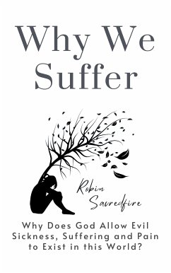 Why We Suffer: Why does God allow Evil, Sickness, Suffering and Pain to Exist in this World? (eBook, ePUB) - Sacredfire, Robin