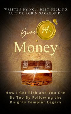 Give Me Money: How I got rich and you can be too by following the knights templar legacy (eBook, ePUB) - Sacredfire, Robin