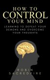 How to Control Your Mind: Learning to Defeat Your Demons and Overcome Your Thoughts (eBook, ePUB)