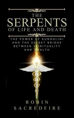 The Serpents of Life and Death: The Power of Kundalini & the Secret Bridge Between Spirituality and Wealth (eBook, ePUB) - Sacredfire, Robin
