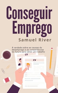 Conseguir Emprego: A Verdade sobre as Causas do Desemprego e as Competências do Futuro para obter um Trabalho (eBook, ePUB) - River, Samuel