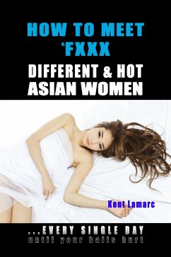 How to Meet & Fxxx Different & Hot Asian Women: ...Every Single Day Until Your Balls Hurt (eBook, ePUB) - Lamarc, Kent